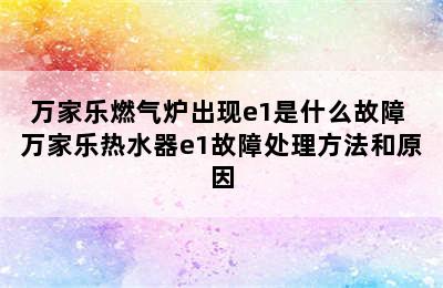 万家乐燃气炉出现e1是什么故障 万家乐热水器e1故障处理方法和原因